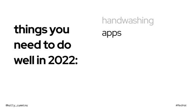 #RedHat
@holly_cummins
handwashing
apps
things you
need to do
well in 2022:


