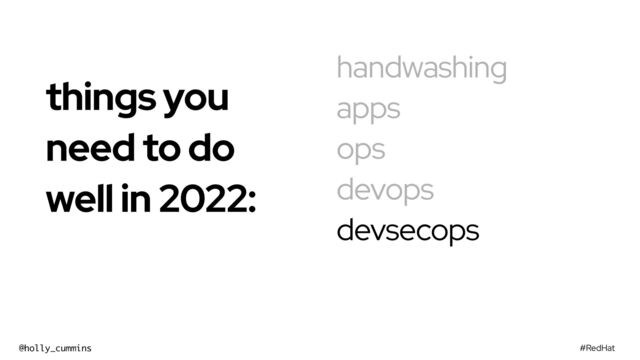 #RedHat
@holly_cummins
handwashing
apps
ops
devops
devsecops
things you
need to do
well in 2022:


