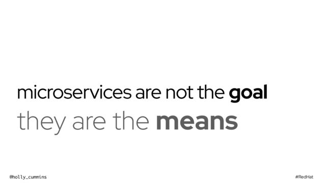 #RedHat
@holly_cummins
microservices are not the goal
they are the means
