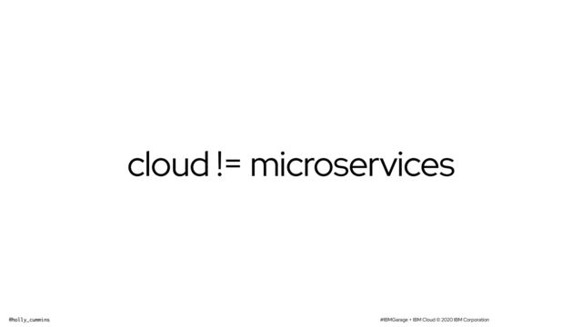 #IBMGarage + IBM Cloud © 2020 IBM Corporation
@holly_cummins
cloud != microservices
