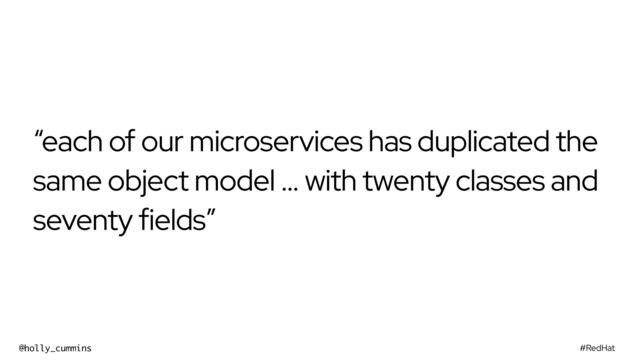 #RedHat
@holly_cummins
“each of our microservices has duplicated the
same object model … with twenty classes and
seventy fields”
