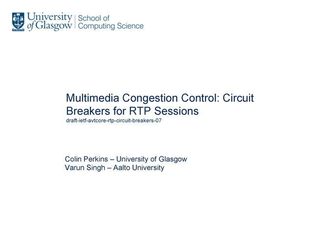 Multimedia Congestion Control: Circuit
Breakers for RTP Sessions
draft-ietf-avtcore-rtp-circuit-breakers-07
Colin Perkins – University of Glasgow
Varun Singh – Aalto University
