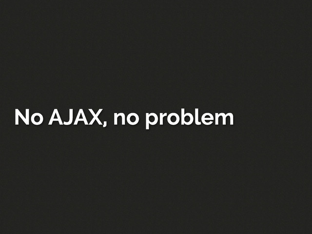 No AJAX, no problem
