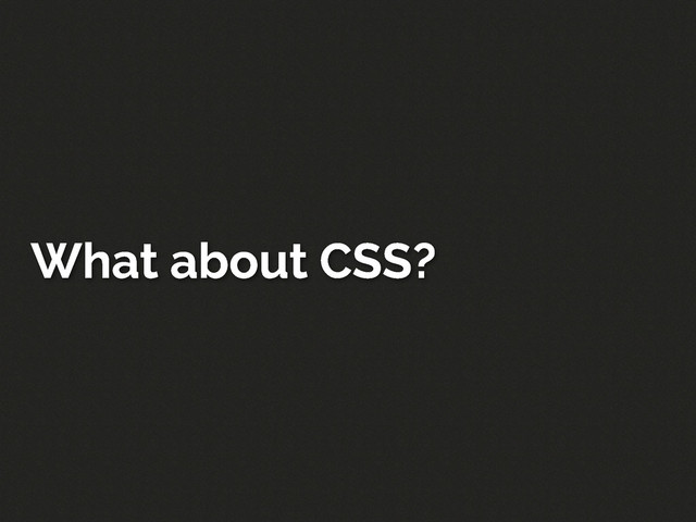 What about CSS?
