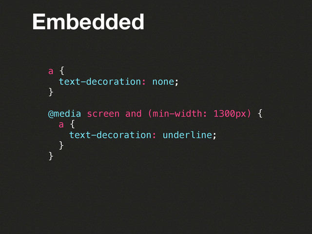 Embedded
a {
! text-decoration: none;
}
@media screen and (min-width: 1300px) {
! a {
! ! text-decoration: underline;
! }
}
