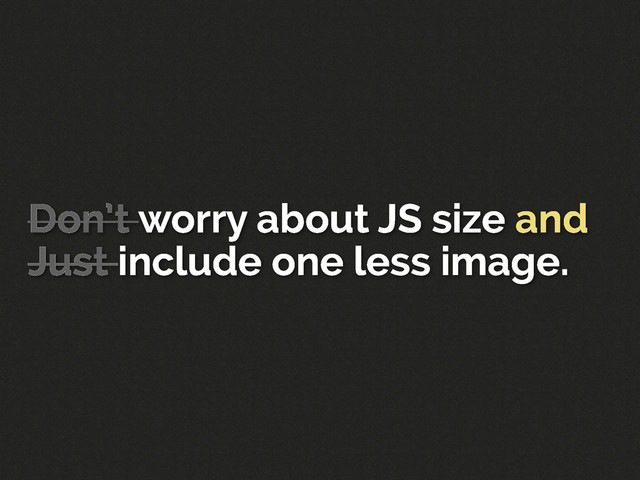 Don’t worry about JS size and
Just include one less image.
