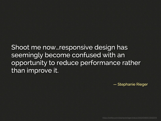 — Stephanie Rieger
Shoot me now…responsive design has
seemingly become confused with an
opportunity to reduce performance rather
than improve it.
https://twitter.com/stephanierieger/status/245240465572642816
