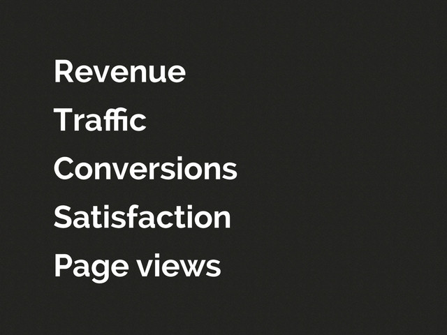 Revenue
Traﬃc
Conversions
Satisfaction
Page views
