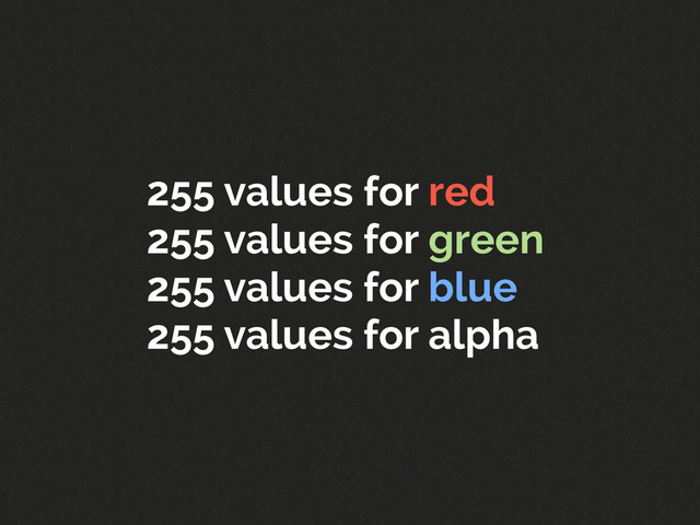 255 values for red
255 values for green
255 values for blue
255 values for alpha
