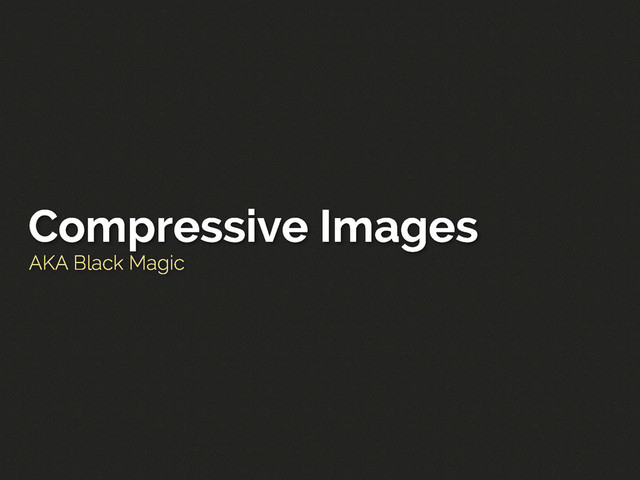 Compressive Images
AKA Black Magic
