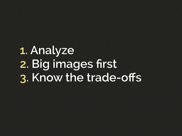 1. Analyze
2. Big images ﬁrst
3. Know the trade-oﬀs
