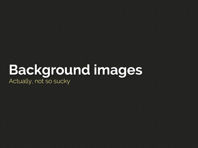 Actually, not so sucky
Background images

