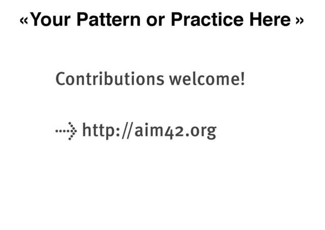 «Your Pattern or Practice Here »
Contributions welcome!
→ http://aim42.org
