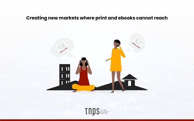 Creating new markets where print and ebooks cannot reach
