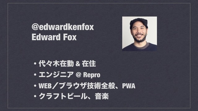 @edwardkenfox
Edward Fox
ɾ୅ʑ໦ࡏۈ & ࡏॅ
ɾΤϯδχΞ @ Repro
ɾWEBʗϒϥ΢βٕज़શൠɺPWA
ɾΫϥϑτϏʔϧɺԻָ

