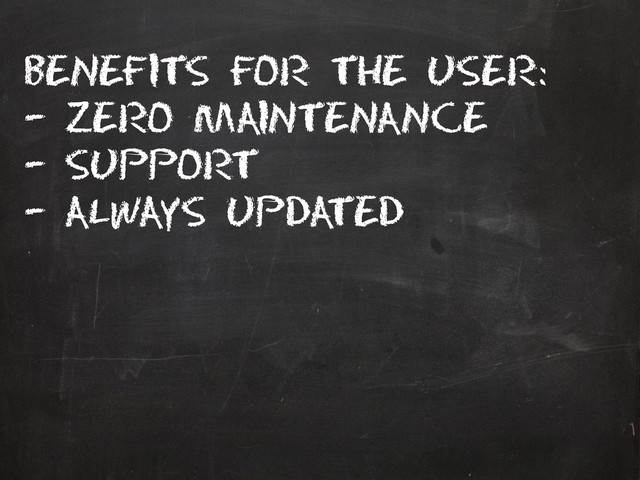 Benefits for the user:
– Zero maintenance
– Support
– Always updated
