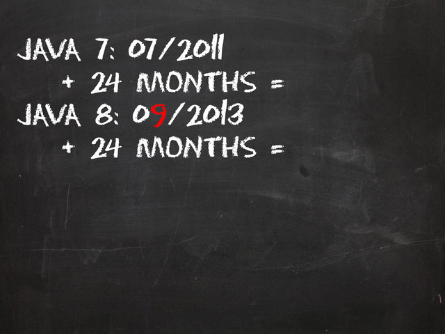 Java 7: 07/2011
+ 24 months =
Java 8: 09/2013
+ 24 months =
