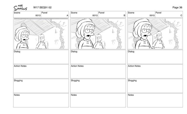 Scene
0013
Panel
A
Dialog
Action Notes
Slugging
Notes
Scene
0013
Panel
B
Dialog
Action Notes
Slugging
Notes
Scene
0013
Panel
C
Dialog
Action Notes
Slugging
Notes
W17 SEQ01 02 Page 36
