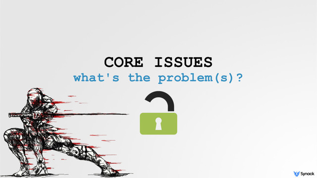 CORE ISSUES
what's the problem(s)?
