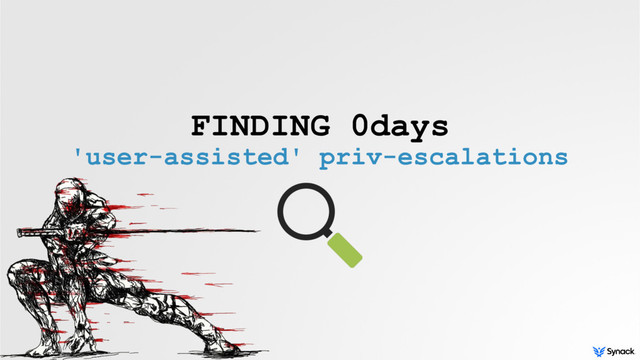 FINDING 0days
'user-assisted' priv-escalations
