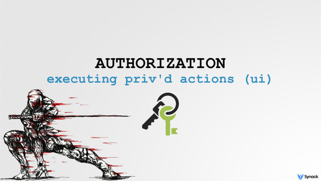 AUTHORIZATION
executing priv'd actions (ui)
