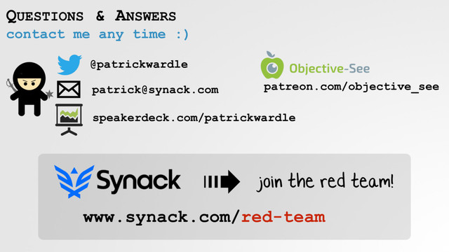 contact me any time :)
QUESTIONS & ANSWERS
@patrickwardle
patrick@synack.com
www.synack.com/red-team
join the red team!
patreon.com/objective_see
speakerdeck.com/patrickwardle
