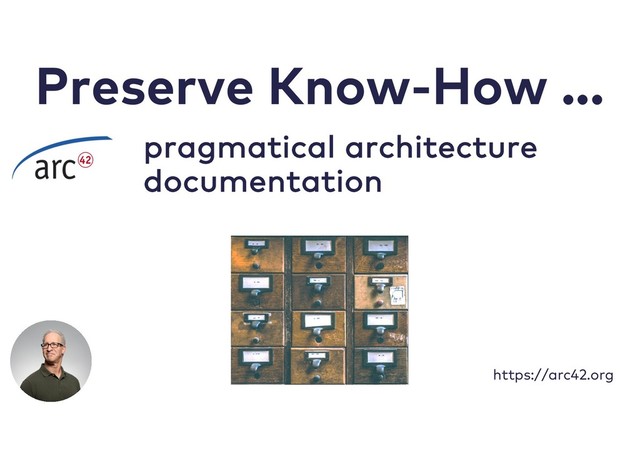 Preserve Know-How ...
pragmatical architecture
documentation
https://arc42.org
