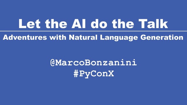 Let the AI do the Talk
Adventures with Natural Language Generation
@MarcoBonzanini
#PyConX
