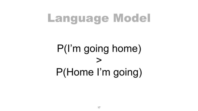 Language Model
P(I’m going home) 
> 
P(Home I’m going)
17
