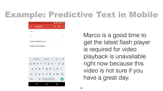 Marco is a good time to
get the latest ﬂash player
is required for video
playback is unavailable
right now because this
video is not sure if you
have a great day.
36
Example: Predictive Text in Mobile
