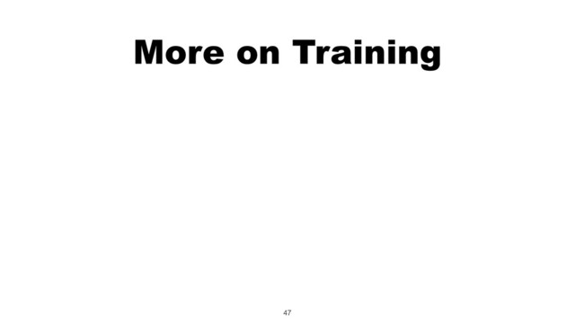 More on Training
47
