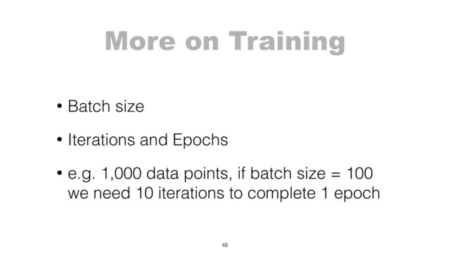 More on Training
• Batch size
• Iterations and Epochs
• e.g. 1,000 data points, if batch size = 100
we need 10 iterations to complete 1 epoch
48
