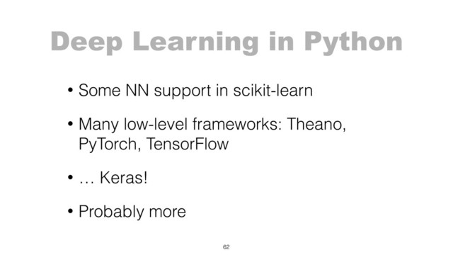 Deep Learning in Python
• Some NN support in scikit-learn
• Many low-level frameworks: Theano,
PyTorch, TensorFlow
• … Keras!
• Probably more
62
