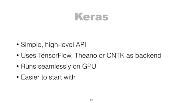 Keras
• Simple, high-level API
• Uses TensorFlow, Theano or CNTK as backend
• Runs seamlessly on GPU
• Easier to start with
64
