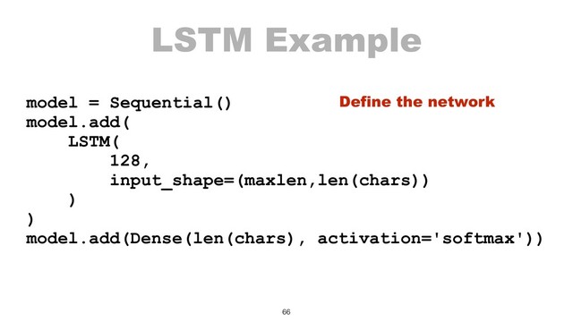 LSTM Example
model = Sequential()
model.add(
LSTM(
128,
input_shape=(maxlen,len(chars))
)
)
model.add(Dense(len(chars), activation='softmax'))
66
Define the network
