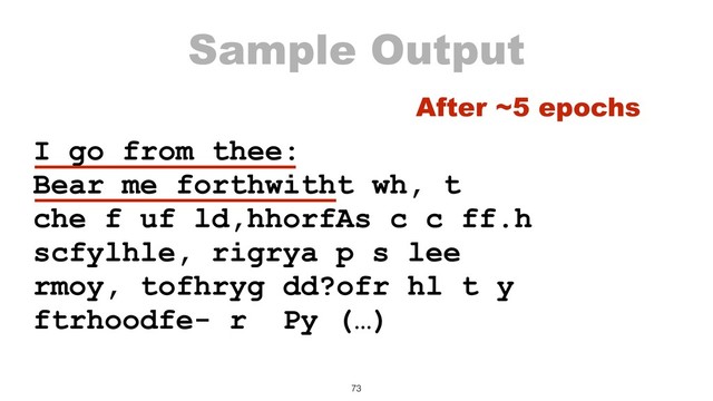 Sample Output
I go from thee:
Bear me forthwitht wh, t
che f uf ld,hhorfAs c c ff.h
scfylhle, rigrya p s lee
rmoy, tofhryg dd?ofr hl t y
ftrhoodfe- r Py (…)
73
After ~5 epochs
