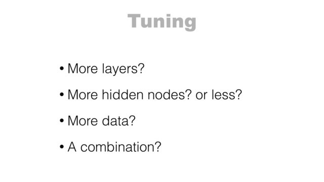 Tuning
• More layers?
• More hidden nodes? or less?
• More data?
• A combination?
