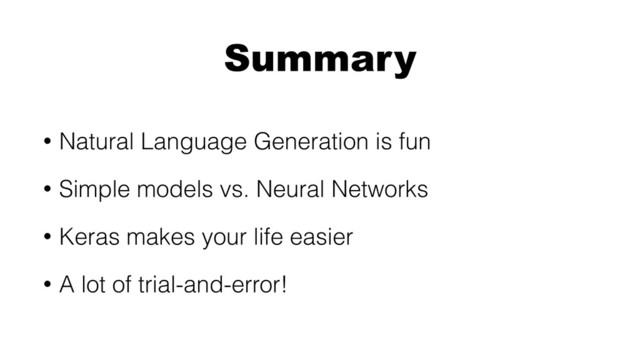 Summary
• Natural Language Generation is fun
• Simple models vs. Neural Networks
• Keras makes your life easier
• A lot of trial-and-error!
