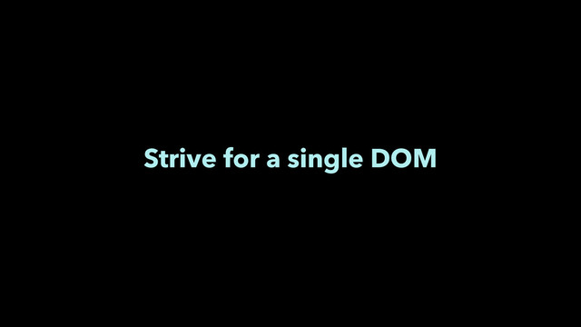 Strive for a single DOM
