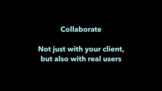 Collaborate 
 
Not just with your client,
but also with real users

