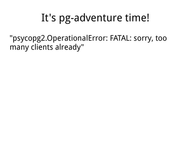 It's pg-adventure time!
"psycopg2.OperationalError: FATAL: sorry, too
many clients already"
