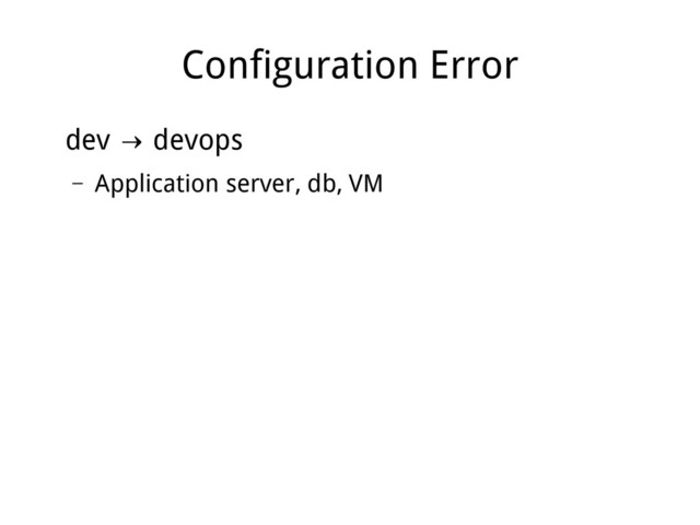 Configuration Error
dev devops
→
– Application server, db, VM
