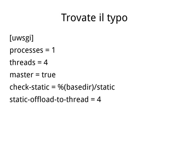 Trovate il typo
[uwsgi]
processes = 1
threads = 4
master = true
check-static = %(basedir)/static
static-offload-to-thread = 4
