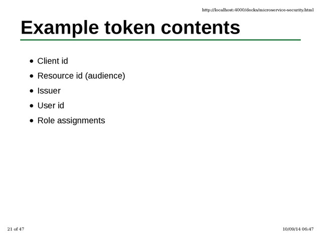 Example token contents
Client id
Resource id (audience)
Issuer
User id
Role assignments
http://localhost:4000/decks/microservice-security.html
21 of 47 10/09/14 06:47
