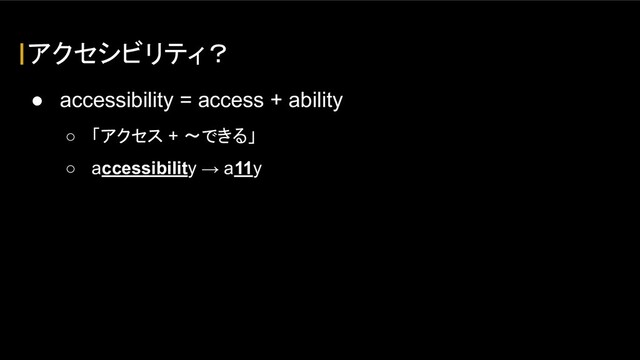 アクセシビリティ？
● accessibility = access + ability
○ 「アクセス + 〜できる」
○ accessibility → a11y
