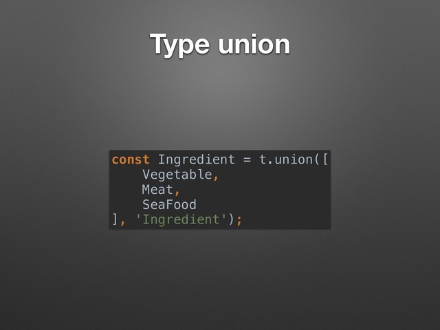 Type union
const Ingredient = t.union([ 
Vegetable,  
Meat,  
SeaFood
], 'Ingredient');
