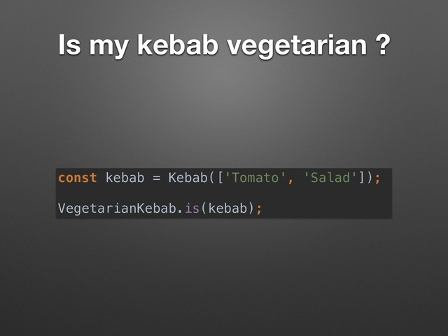 Is my kebab vegetarian ?
const kebab = Kebab(['Tomato', 'Salad']);
VegetarianKebab.is(kebab);
