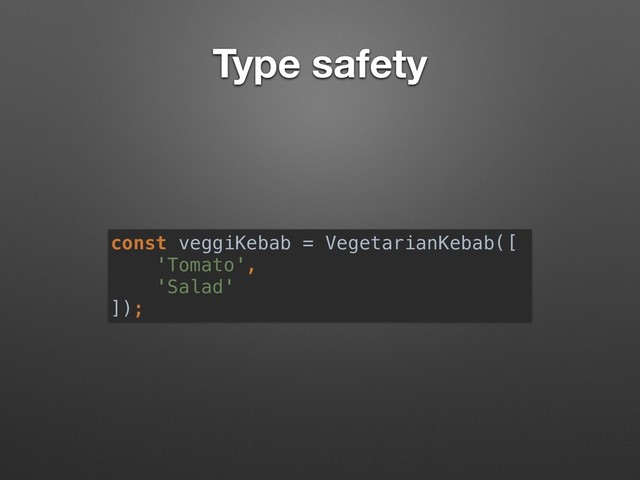 Type safety
const veggiKebab = VegetarianKebab([
'Tomato',
'Salad'
]);
