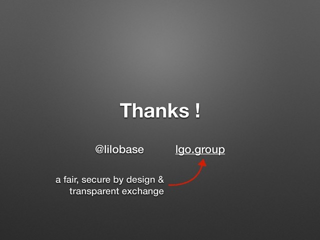 Thanks !
@lilobase lgo.group
a fair, secure by design &
transparent exchange

