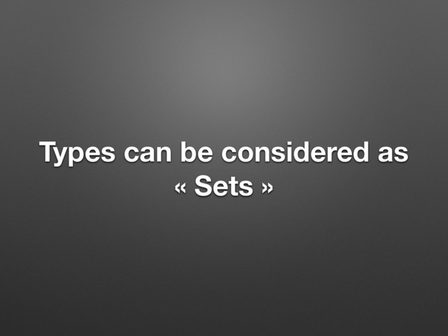 Types can be considered as
« Sets »

